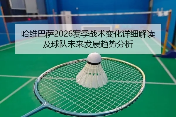哈维巴萨2026赛季战术变化详细解读及球队未来发展趋势分析