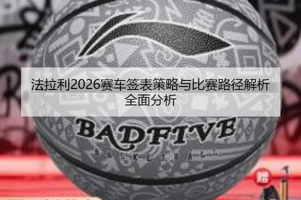法拉利2026赛车签表策略与比赛路径解析全面分析