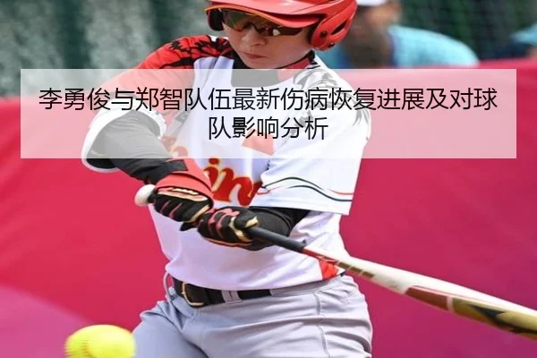 李勇俊与郑智队伍最新伤病恢复进展及对球队影响分析
