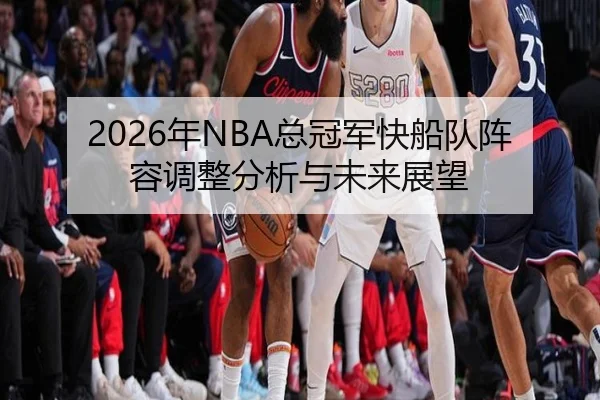 2026年NBA总冠军快船队阵容调整分析与未来展望