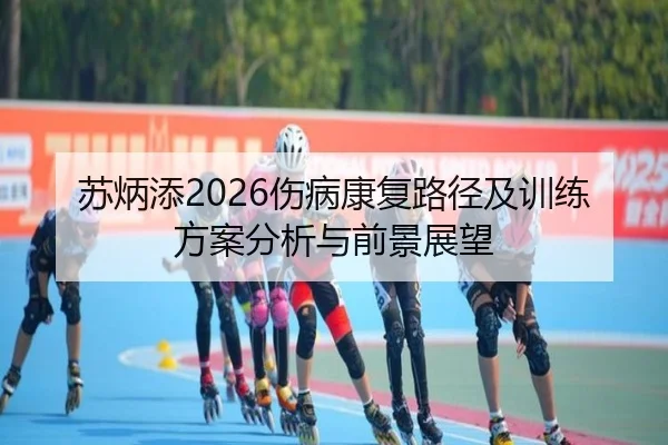 苏炳添2026伤病康复路径及训练方案分析与前景展望