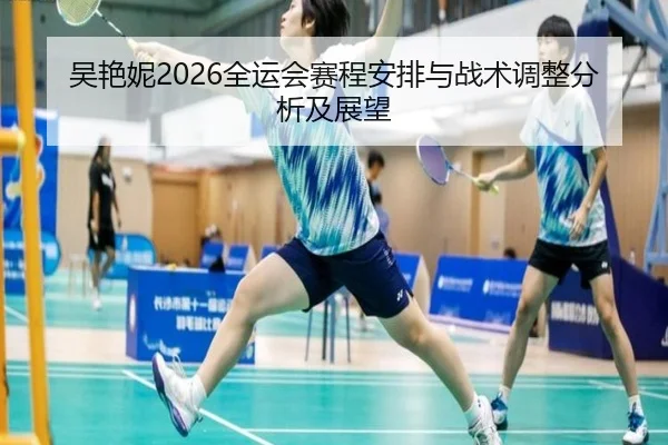吴艳妮2026全运会赛程安排与战术调整分析及展望