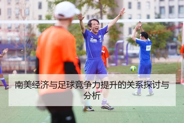 南美经济与足球竞争力提升的关系探讨与分析