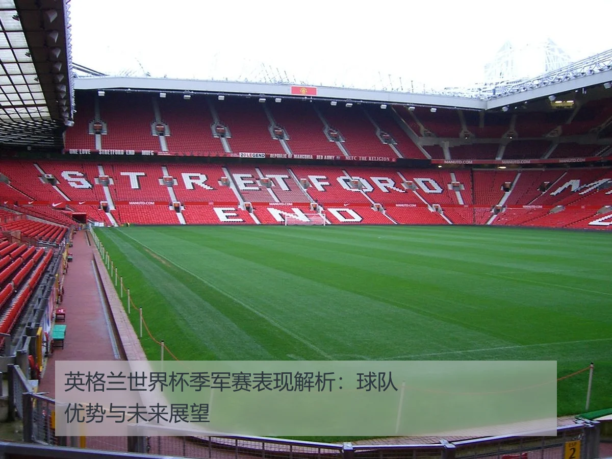 英格兰世界杯季军赛表现解析:球队优势与未来展望